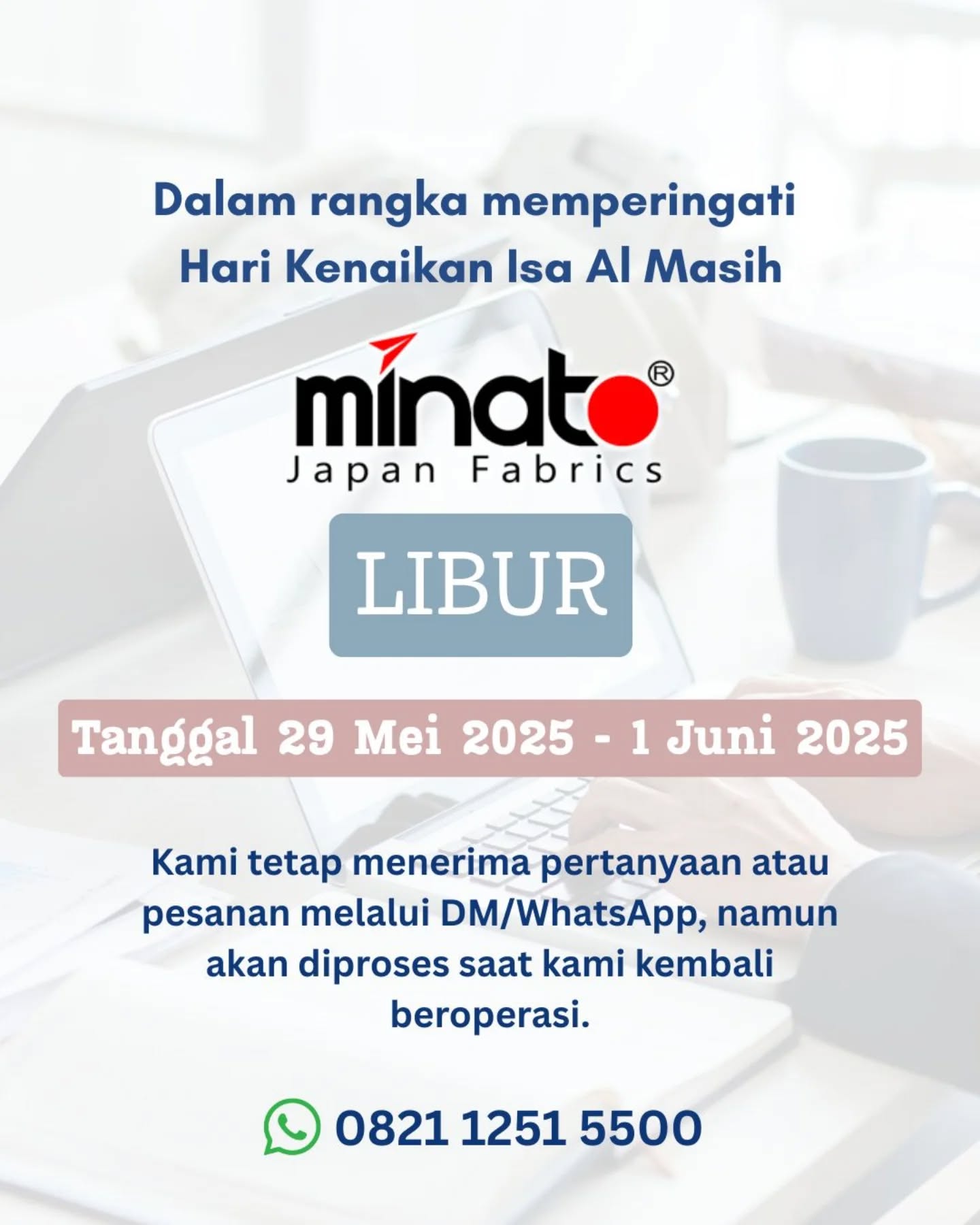 🌟 Pengumuman Libur Kenaikan Isa Al Masih 🌟
Kami informasikan bahwa operasional kami akan libur sementara pada:
🗓 29 Mei 2025 - 1 Juni 2025
📆 Buka kembali: 2 Juni 2025
Kami tetap menerima pertanyaan melalui DM/WhatsApp, namun akan diproses saat operasional kami aktif kembali.
✨ Selamat menikmati liburan, dan semoga hari-hari Anda penuh kebahagiaan! ✨
#HariLibur #PengumumanLibur #minatofabrics #kenaikanIsaAlMasih