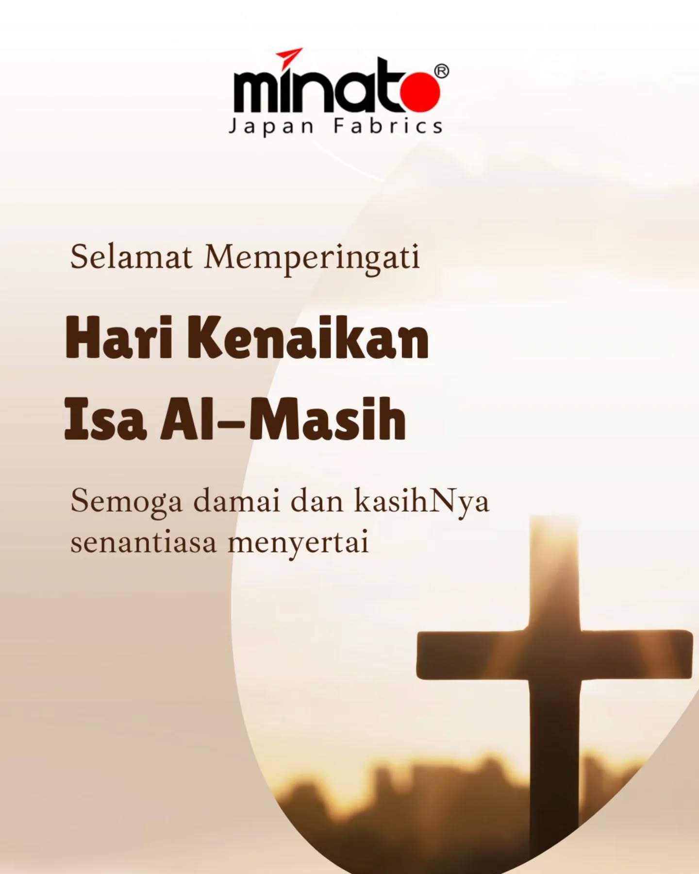 ✨ Selamat Memperingati Hari Kenaikan Isa Al Masih ✨
Mari kita rayakan hari yang penuh berkah ini dengan merenungkan kasih, kedamaian, dan harapan yang selalu menyertai. 🌿
Semoga momen ini membawa kebahagiaan dan kekuatan baru untuk kita semua. ❤️
#HariKenaikanIsaAlMasih #KasihDanKedamaian #MinatoTextile